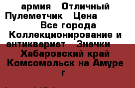 1.2) армия : Отличный Пулеметчик › Цена ­ 4 450 - Все города Коллекционирование и антиквариат » Значки   . Хабаровский край,Комсомольск-на-Амуре г.